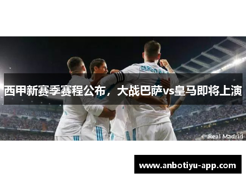 西甲新赛季赛程公布，大战巴萨vs皇马即将上演