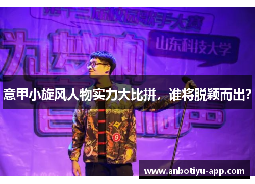 意甲小旋风人物实力大比拼，谁将脱颖而出？