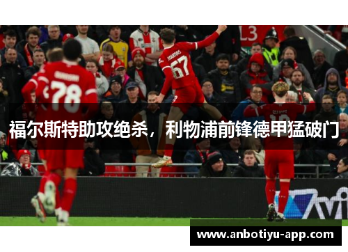 福尔斯特助攻绝杀，利物浦前锋德甲猛破门