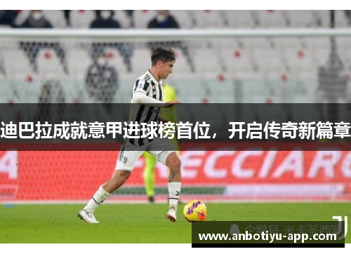 迪巴拉成就意甲进球榜首位，开启传奇新篇章