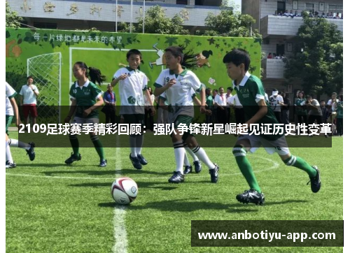 2109足球赛季精彩回顾：强队争锋新星崛起见证历史性变革