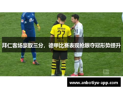 拜仁客场豪取三分，德甲比赛表现抢眼夺冠形势提升