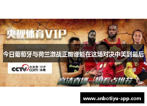 今日葡萄牙与荷兰激战正酣谁能在这场对决中笑到最后